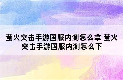 萤火突击手游国服内测怎么拿 萤火突击手游国服内测怎么下